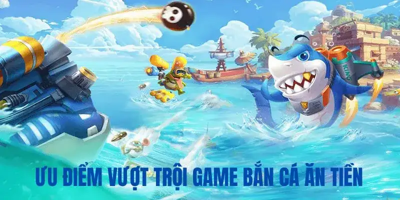 Ưu điểm dòng game săn cá ăn tiền vượt trội